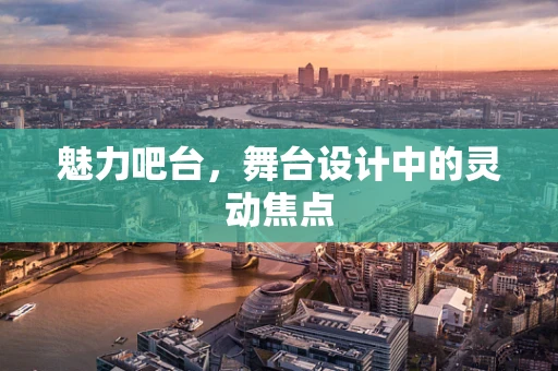 魅力吧台，舞台设计中的灵动焦点