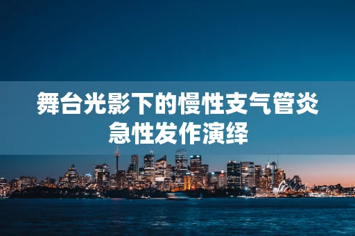 舞台光影下的慢性支气管炎急性发作演绎