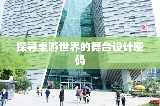 探寻桌游世界的舞台设计密码