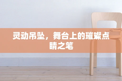 灵动吊坠，舞台上的璀璨点睛之笔