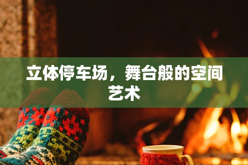 立体停车场，舞台般的空间艺术