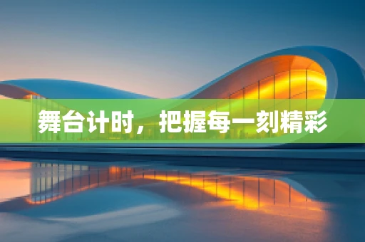 舞台计时，把握每一刻精彩