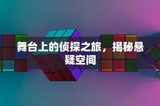 舞台上的侦探之旅，揭秘悬疑空间
