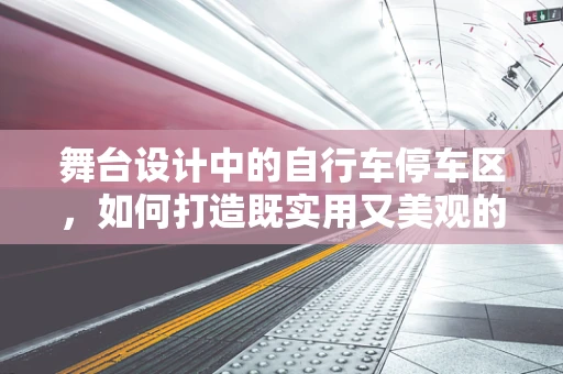 舞台设计中的自行车停车区，如何打造既实用又美观的解决方案？