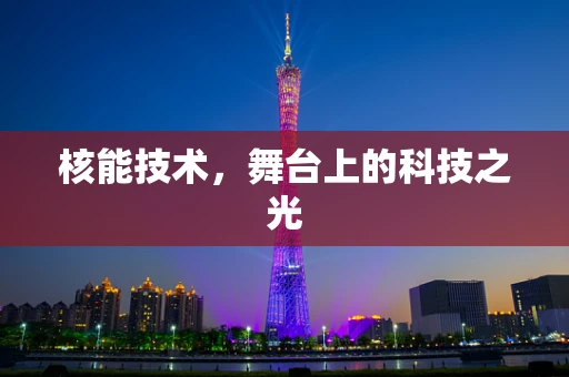 核能技术，舞台上的科技之光