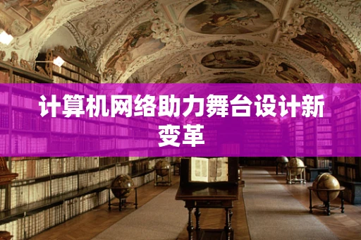 计算机网络助力舞台设计新变革