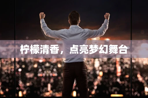 柠檬清香，点亮梦幻舞台