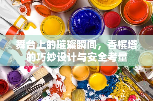 舞台上的璀璨瞬间，香槟塔的巧妙设计与安全考量
