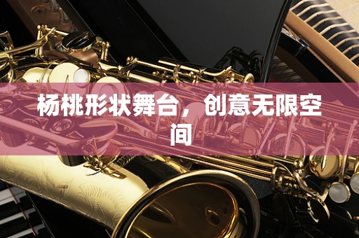 杨桃形状舞台，创意无限空间