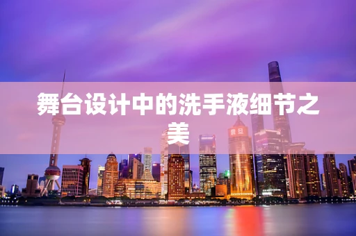 舞台设计中的洗手液细节之美