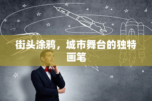 街头涂鸦，城市舞台的独特画笔