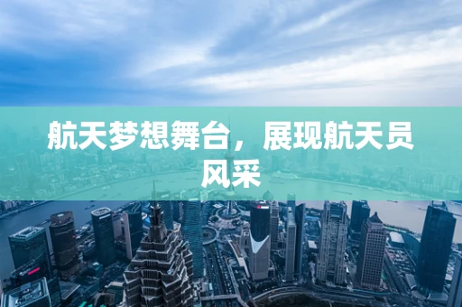 航天梦想舞台，展现航天员风采