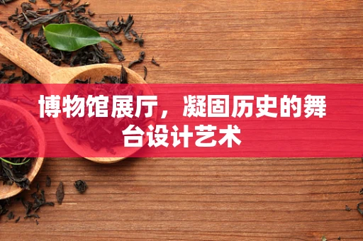 博物馆展厅，凝固历史的舞台设计艺术
