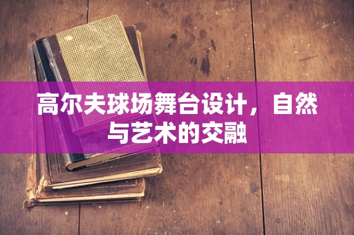 高尔夫球场舞台设计，自然与艺术的交融