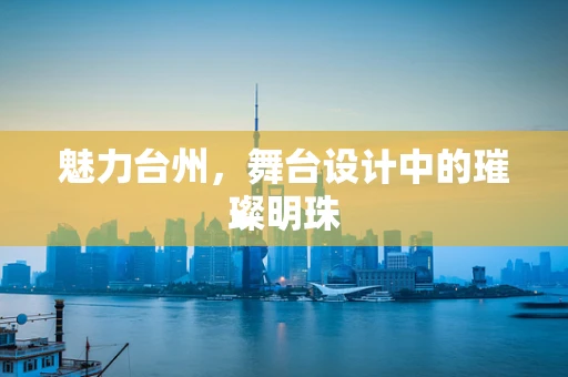 魅力台州，舞台设计中的璀璨明珠