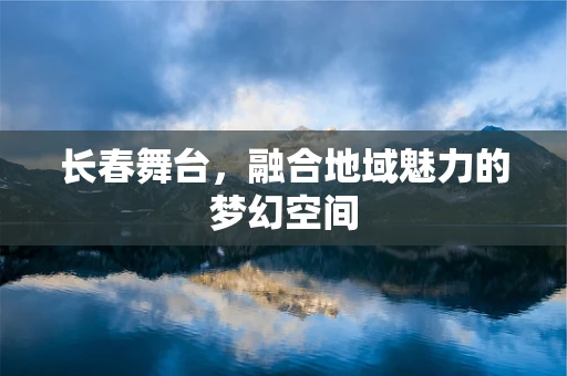 长春舞台，融合地域魅力的梦幻空间