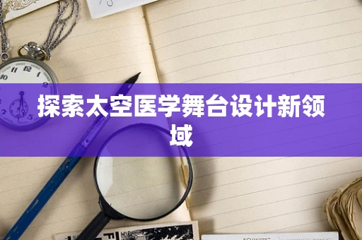 探索太空医学舞台设计新领域