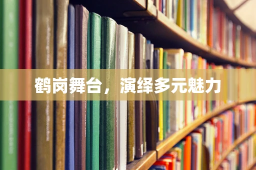 鹤岗舞台，演绎多元魅力