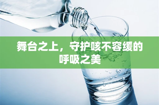 舞台之上，守护咳不容缓的呼吸之美