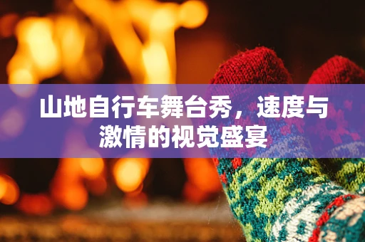 山地自行车舞台秀，速度与激情的视觉盛宴
