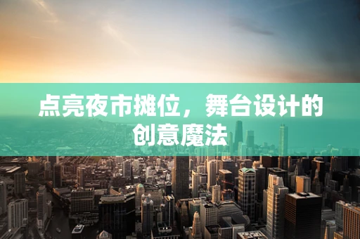 点亮夜市摊位，舞台设计的创意魔法