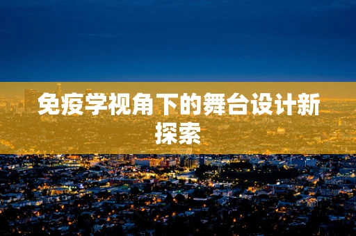 免疫学视角下的舞台设计新探索
