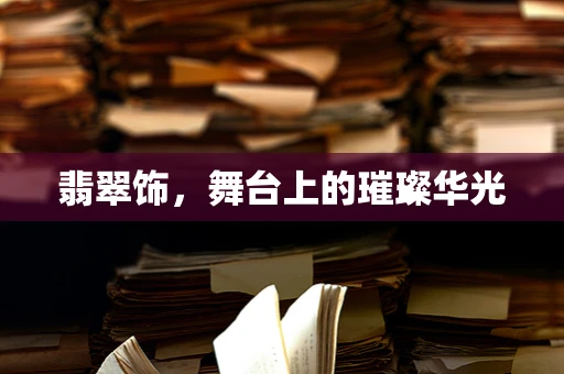 翡翠饰，舞台上的璀璨华光