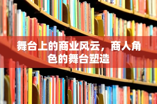 舞台上的商业风云，商人角色的舞台塑造