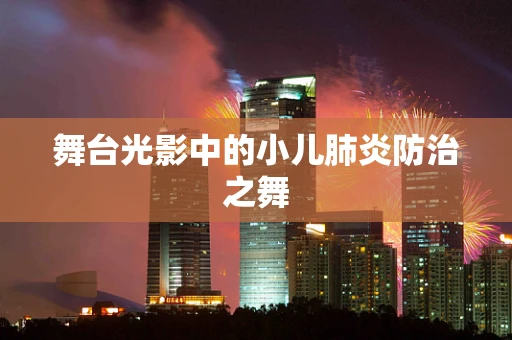 舞台光影中的小儿肺炎防治之舞