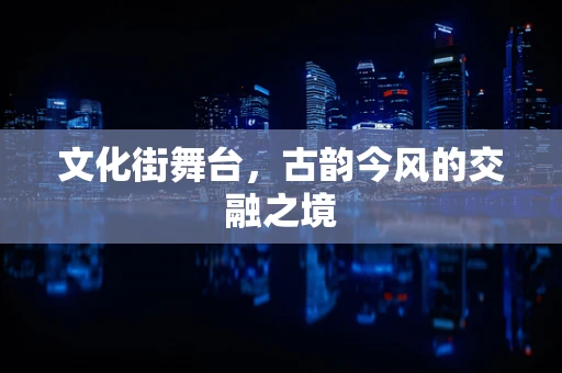 文化街舞台，古韵今风的交融之境