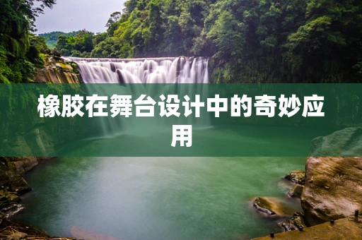橡胶在舞台设计中的奇妙应用
