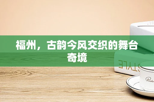福州，古韵今风交织的舞台奇境