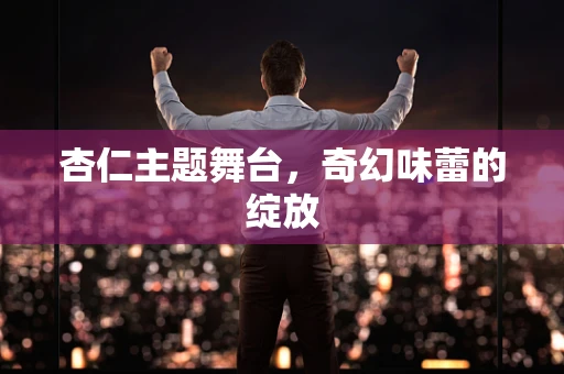 杏仁主题舞台，奇幻味蕾的绽放