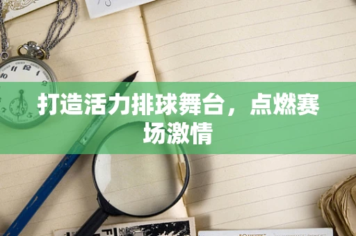 打造活力排球舞台，点燃赛场激情