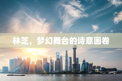 林芝，梦幻舞台的诗意画卷