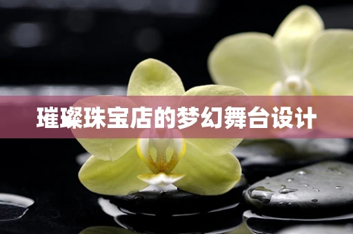 璀璨珠宝店的梦幻舞台设计
