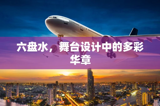 六盘水，舞台设计中的多彩华章