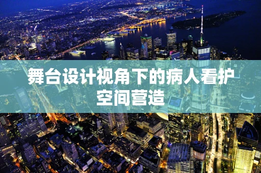 舞台设计视角下的病人看护空间营造