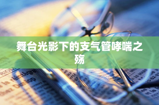 舞台光影下的支气管哮喘之殇