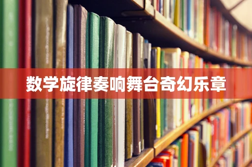 数学旋律奏响舞台奇幻乐章