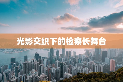 光影交织下的检察长舞台