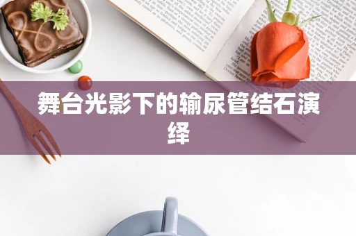 舞台光影下的输尿管结石演绎