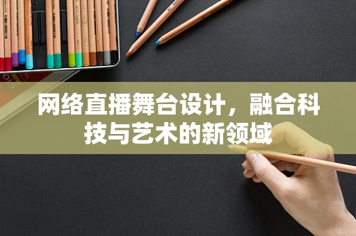 网络直播舞台设计，融合科技与艺术的新领域