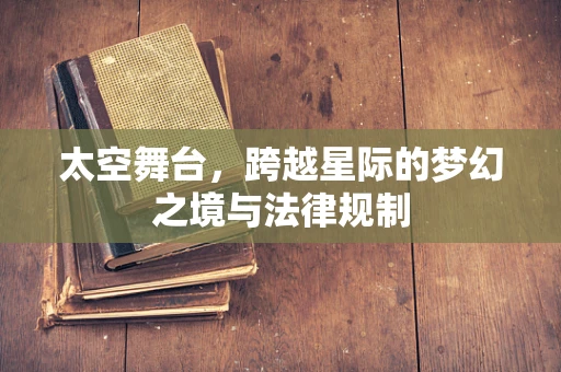 太空舞台，跨越星际的梦幻之境与法律规制