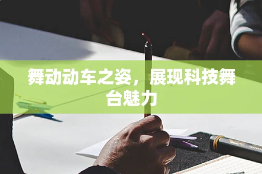 舞动动车之姿，展现科技舞台魅力