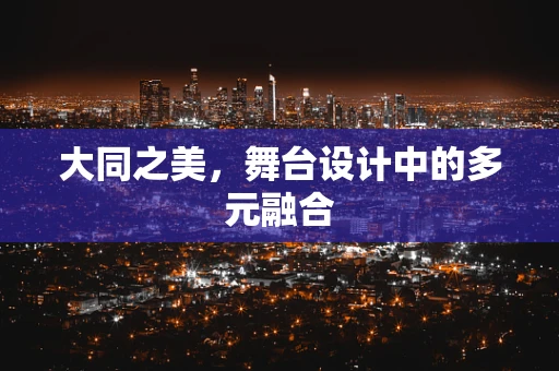 大同之美，舞台设计中的多元融合