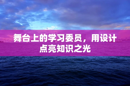 舞台上的学习委员，用设计点亮知识之光