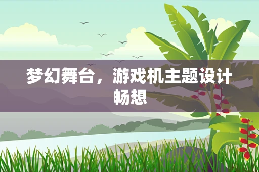 梦幻舞台，游戏机主题设计畅想