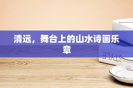 清远，舞台上的山水诗画乐章
