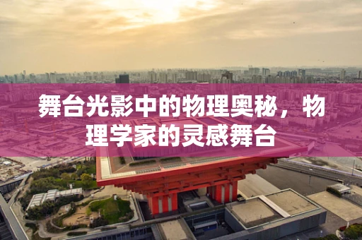 舞台光影中的物理奥秘，物理学家的灵感舞台
